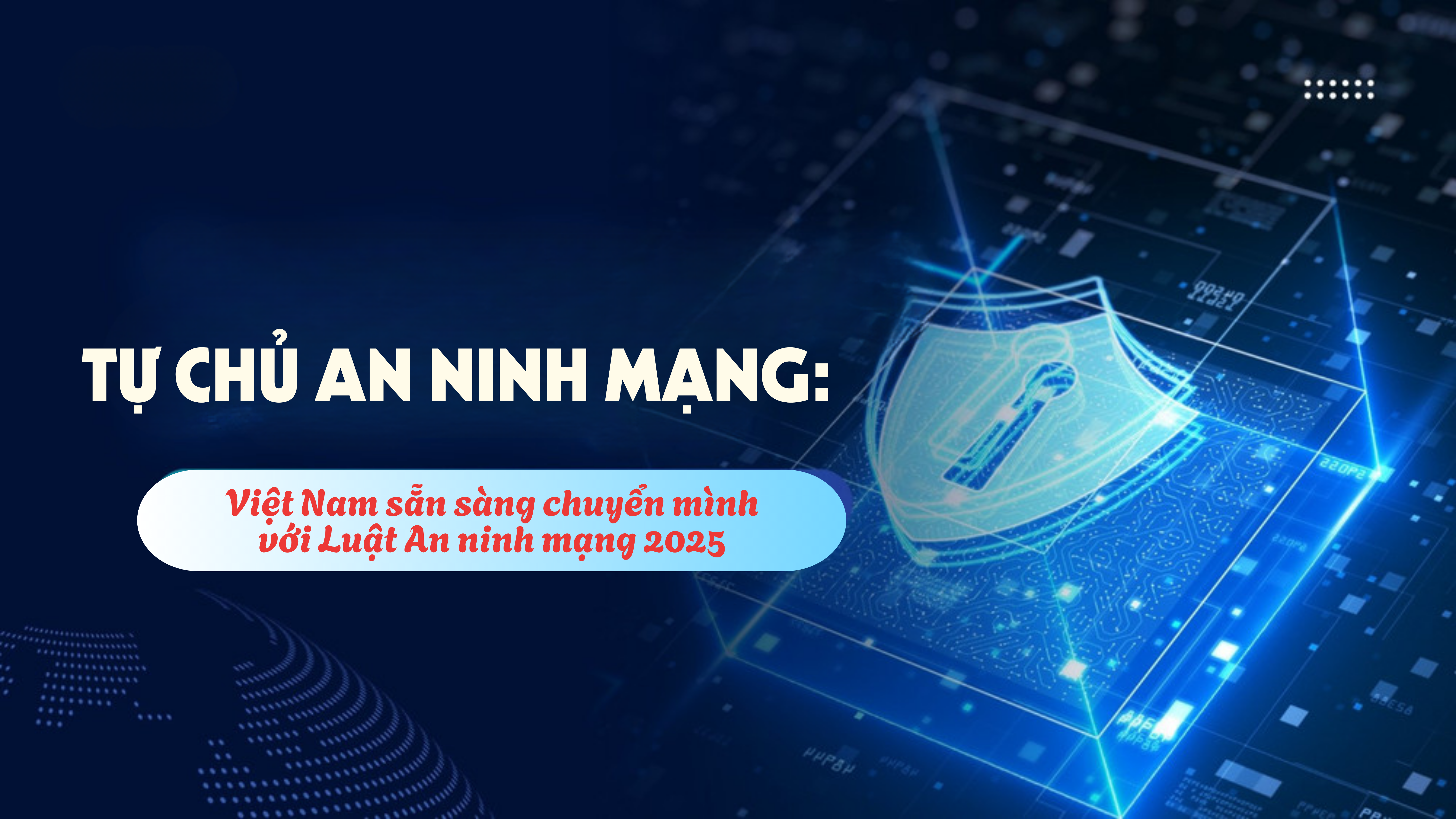 Tự chủ an ninh mạng: Việt Nam sẵn sàng chuyển mình với Luật An ninh mạng 2025