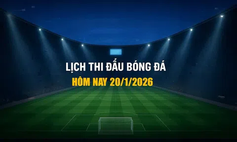 Lịch thi đấu bóng đá hôm nay 20/1/2026 và rạng sáng 21/1/2026