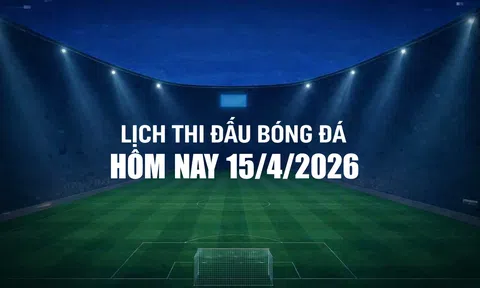 Lịch thi đấu bóng đá hôm nay 15/4/2026 và rạng sáng 16/4/2026