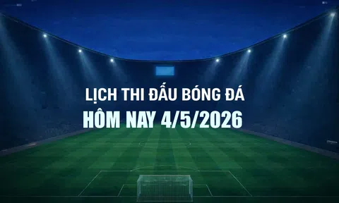 Lịch thi đấu bóng đá hôm nay 4/5/2026 và rạng sáng 5/5/2026