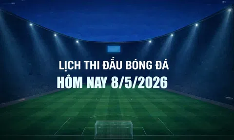 Lịch thi đấu bóng đá hôm nay 8/5/2026 và rạng sáng 9/5/2026