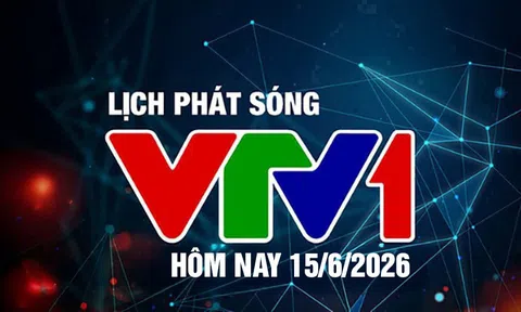 Lịch phát sóng VTV1 hôm nay ngày 15/6/2026