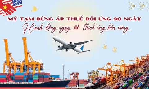 Mỹ tạm dừng áp thuế đối ứng 90 ngày: Hành động ngay để thích ứng bền vững