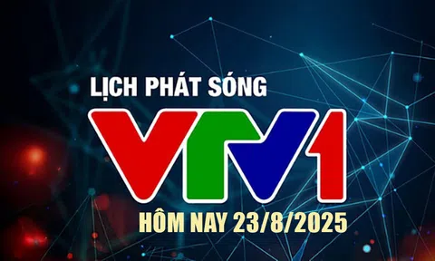 Lịch phát sóng VTV1 hôm nay ngày 23/8/2025