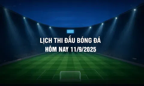 Lịch thi đấu bóng đá hôm nay 11/9/2025 và rạng sáng 12/9/2025
