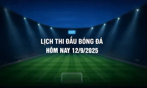 Lịch thi đấu bóng đá hôm nay 12/9/2025 và rạng sáng 13/9/2025