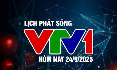 Lịch phát sóng VTV1 hôm nay ngày 24/9/2025