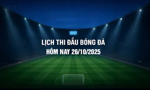 Lịch thi đấu bóng đá hôm nay 26/10/2025 và rạng sáng 27/10/2025