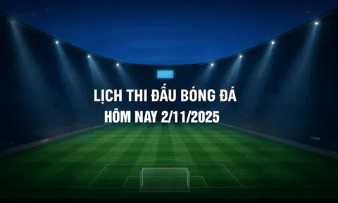 Lịch thi đấu bóng đá hôm nay 2/11/2025 và rạng sáng 3/11/2025