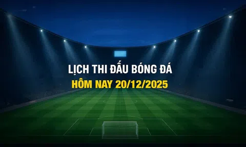 Lịch thi đấu bóng đá hôm nay 20/12/2025 và rạng sáng 21/12/2025